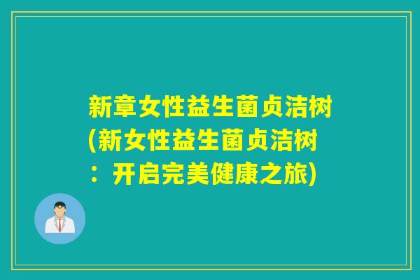 新章女性益生菌贞洁树(新女性益生菌贞洁树：开启完美健康之旅)