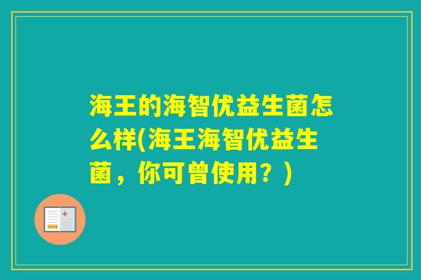 海王的海智优益生菌怎么样(海王海智优益生菌,你可曾使用?) 海王的海智优益生菌怎么样(海王海智优益生菌,你可曾使用?)