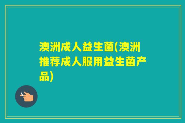 澳洲成人益生菌(澳洲推荐成人服用益生菌产品)