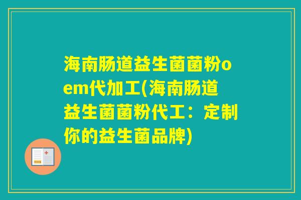 海南肠道益生菌菌粉oem代加工(海南肠道益生菌菌粉代工：定制你的益生菌品牌)