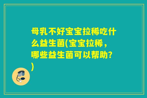 母乳不好宝宝拉稀吃什么益生菌(宝宝拉稀，哪些益生菌可以帮助？)