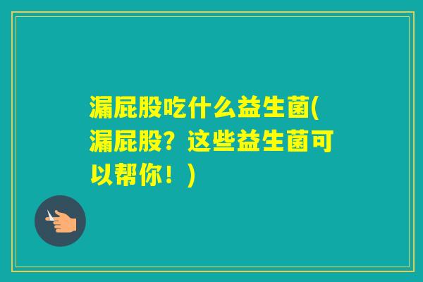 漏屁股吃什么益生菌(漏屁股？这些益生菌可以帮你！)