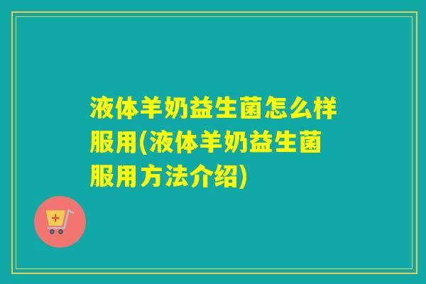 液体羊奶益生菌怎么样服用(液体羊奶益生菌服用方法介绍) 液体羊奶益生菌怎么样服用(液体羊奶益生菌服用方法介绍)