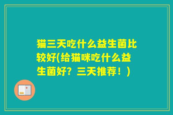 猫三天吃什么益生菌比较好(给猫咪吃什么益生菌好？三天推荐！)