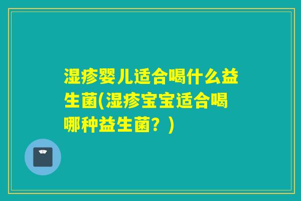 婴儿适合喝什么益生菌(宝宝适合喝哪种益生菌？)
