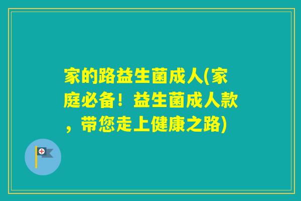 家的路益生菌成人(家庭必备！益生菌成人款，带您走上健康之路)