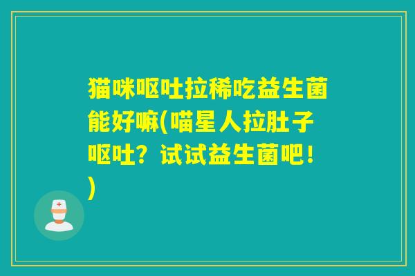 猫咪拉稀吃益生菌能好嘛(喵星人拉肚子？试试益生菌吧！)