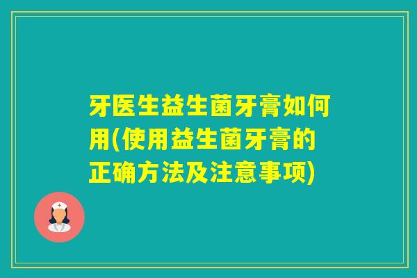 牙医生益生菌牙膏如何用(使用益生菌牙膏的正确方法及注意事项)