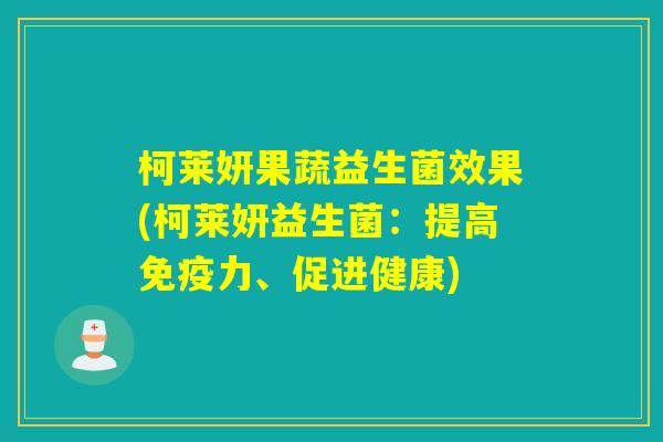 柯莱妍果蔬益生菌效果(柯莱妍益生菌：提高力、促进健康)