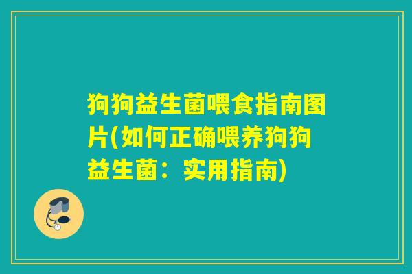 狗狗益生菌喂食指南图片(如何正确喂养狗狗益生菌:实用指南) 狗狗益生菌喂食指南图片(如何正确喂养狗狗益生菌:实用指南)