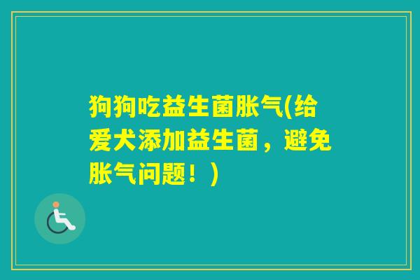 狗狗吃益生菌(给爱犬添加益生菌，避免问题！)