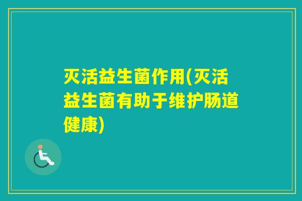 灭活益生菌作用(灭活益生菌有助于维护肠道健康)