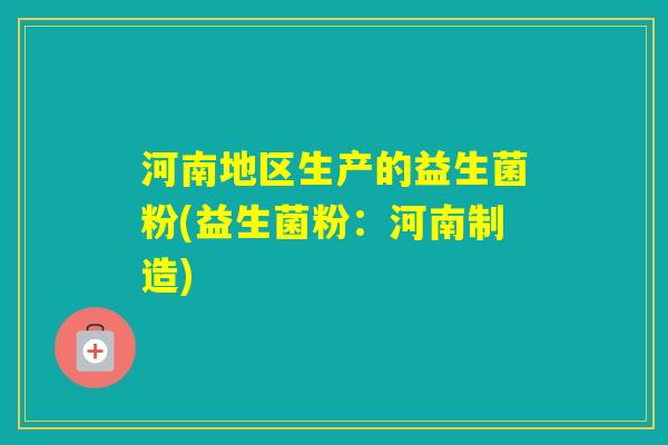 河南地区生产的益生菌粉(益生菌粉：河南制造)