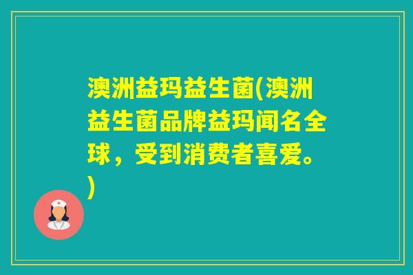 澳洲益玛益生菌(澳洲益生菌品牌益玛闻名全球，受到消费者喜爱。)