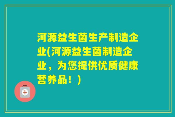 河源益生菌生产制造企业(河源益生菌制造企业,为您提供优质健康营养品!) 河源益生菌生产制造企业(河源益生菌制造企业,为您提供优质健康营养品!)