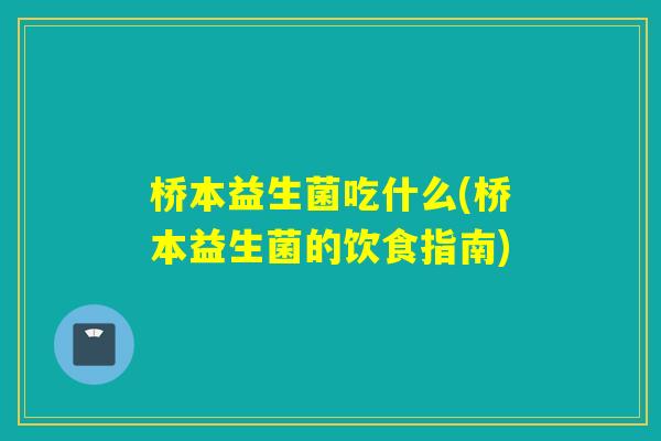 桥本益生菌吃什么(桥本益生菌的饮食指南)