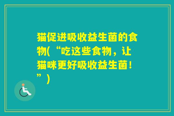 猫促进吸收益生菌的食物(“吃这些食物，让猫咪更好吸收益生菌！”)