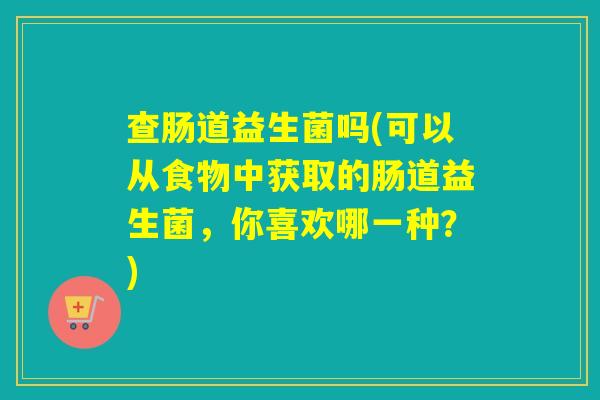 查肠道益生菌吗(可以从食物中获取的肠道益生菌，你喜欢哪一种？)