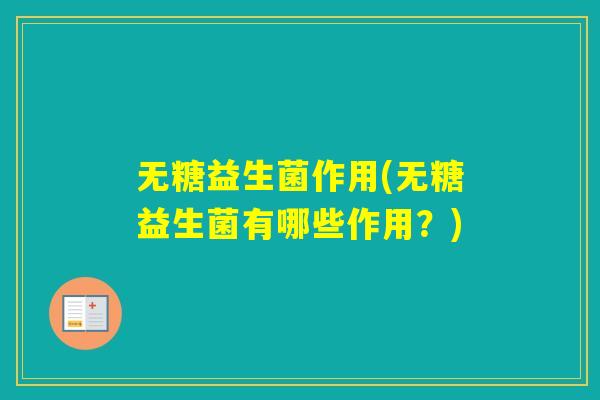 无糖益生菌作用(无糖益生菌有哪些作用？)