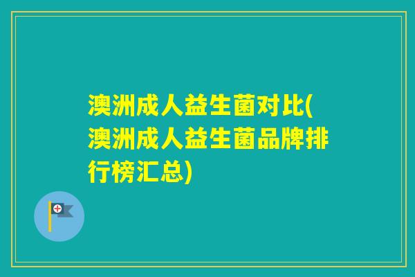 澳洲成人益生菌对比(澳洲成人益生菌品牌排行榜汇总)