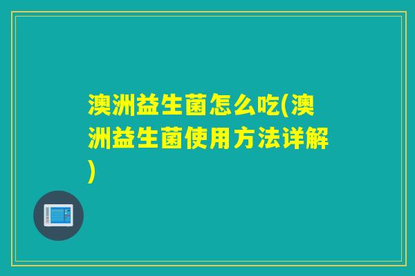澳洲益生菌怎么吃(澳洲益生菌使用方法详解)