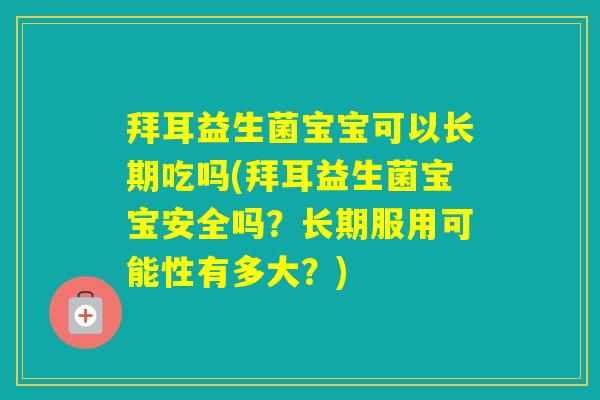 拜耳益生菌宝宝可以长期吃吗(拜耳益生菌宝宝安全吗？长期服用可能性有多大？)