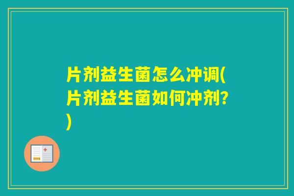片剂益生菌怎么冲调(片剂益生菌如何冲剂？)