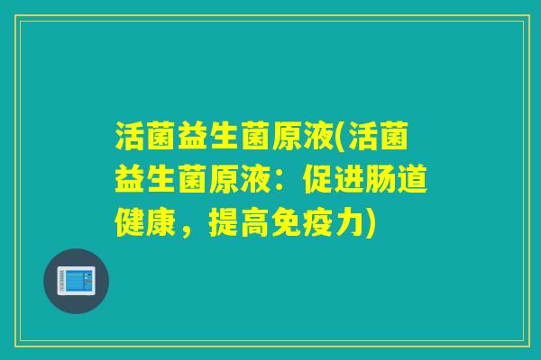 活菌益生菌原液(活菌益生菌原液：促进肠道健康，提高力)