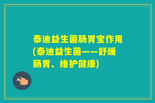 泰迪益生菌肠胃宝作用(泰迪益生菌——舒缓肠胃、维护健康)