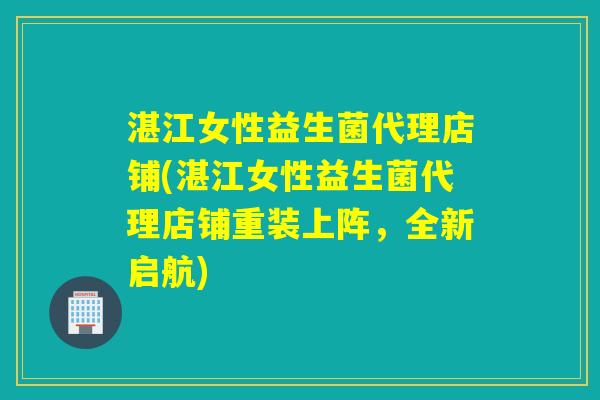 湛江女性益生菌代理店铺(湛江女性益生菌代理店铺重装上阵,全新启航) 湛江女性益生菌代理店铺(湛江女性益生菌代理店铺重装上阵,全新启航)