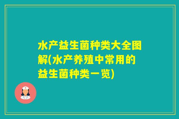 水产益生菌种类大全图解(水产养殖中常用的益生菌种类一览) 水产益生菌种类大全图解(水产养殖中常用的益生菌种类一览)