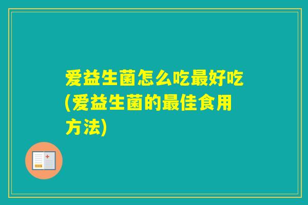 爱益生菌怎么吃好吃(爱益生菌的佳食用方法) 爱益生菌怎么吃好吃(爱益生菌的佳食用方法)
