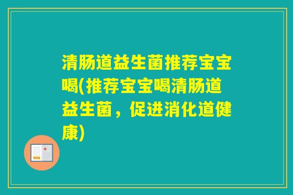 清肠道益生菌推荐宝宝喝(推荐宝宝喝清肠道益生菌，促进消化道健康)