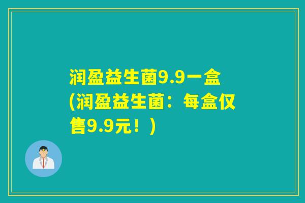 润盈益生菌9.9一盒(润盈益生菌：每盒仅售9.9元！)