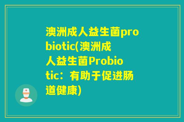 澳洲成人益生菌probiotic(澳洲成人益生菌Probiotic:有助于促进肠道健康) 澳洲成人益生菌probiotic(澳洲成人益生菌Probiotic:有助于促进肠道健康)