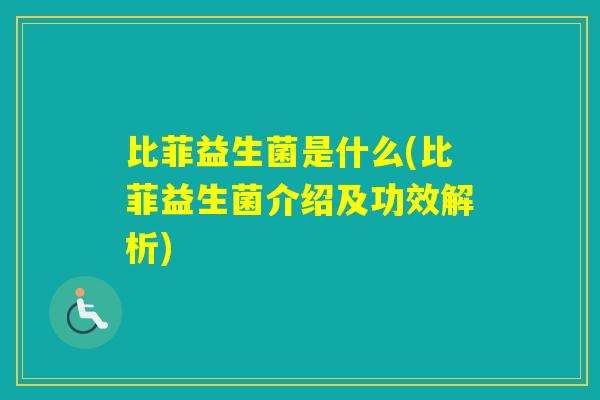 比菲益生菌是什么(比菲益生菌介绍及功效解析) 比菲益生菌是什么(比菲益生菌介绍及功效解析)