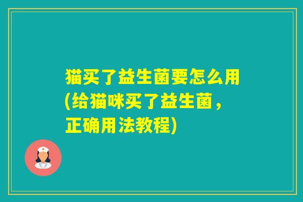 猫买了益生菌要怎么用(给猫咪买了益生菌，正确用法教程)
