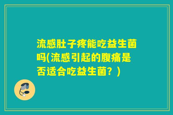肚子疼能吃益生菌吗(引起的是否适合吃益生菌？)