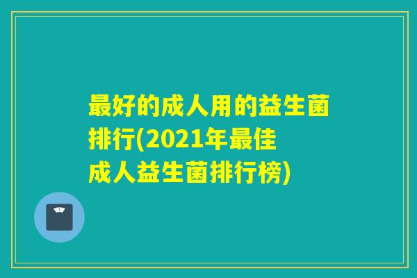 好的成人用的益生菌排行(2021年佳成人益生菌排行榜)