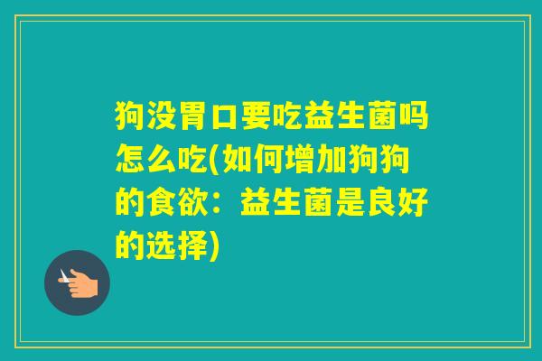 狗没胃口要吃益生菌吗怎么吃(如何增加狗狗的：益生菌是良好的选择)