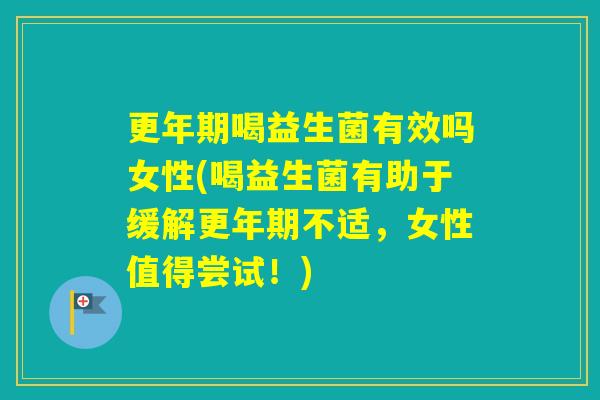 喝益生菌有效吗女性(喝益生菌有助于缓解不适，女性值得尝试！)