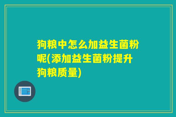狗粮中怎么加益生菌粉呢(添加益生菌粉提升狗粮质量)