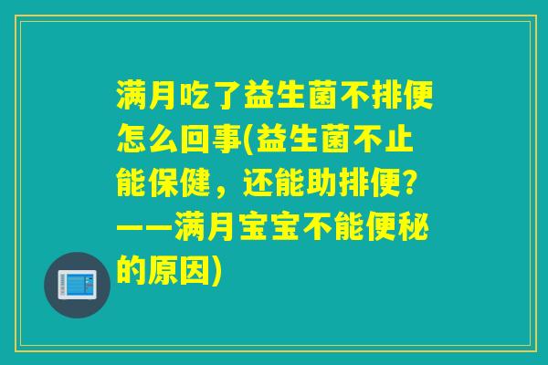 满月吃了益生菌不排便怎么回事(益生菌不止能保健，还能助排便？——满月宝宝不能的原因)