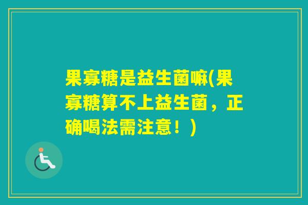 果寡糖是益生菌嘛(果寡糖算不上益生菌，正确喝法需注意！)