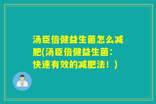汤臣倍健益生菌怎么(汤臣倍健益生菌：快速有效的法！)