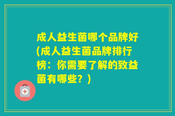 成人益生菌哪个品牌好(成人益生菌品牌排行榜：你需要了解的致益菌有哪些？)