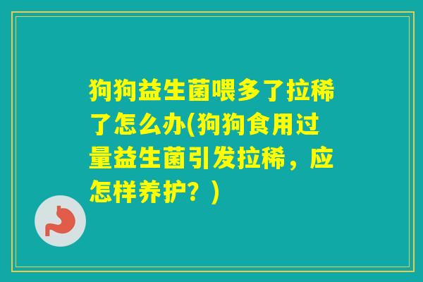 狗狗益生菌喂多了拉稀了怎么办(狗狗食用过量益生菌引发拉稀，应怎样养护？)