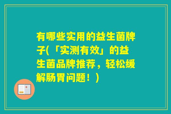 有哪些实用的益生菌牌子(「实测有效」的益生菌品牌推荐，轻松缓解肠胃问题！)