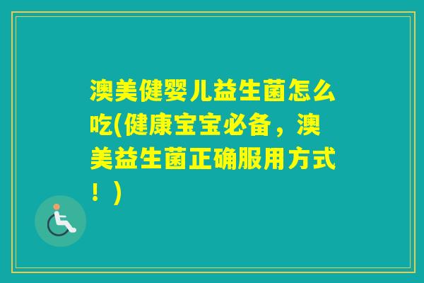 澳美健婴儿益生菌怎么吃(健康宝宝必备，澳美益生菌正确服用方式！)