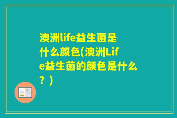 澳洲life益生菌是什么颜色(澳洲Life益生菌的颜色是什么?) 澳洲life益生菌是什么颜色(澳洲Life益生菌的颜色是什么?)